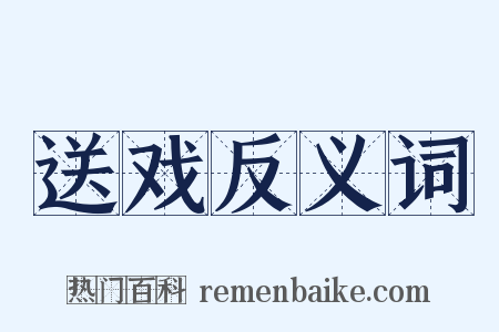送戏反义词是什么意思的图片